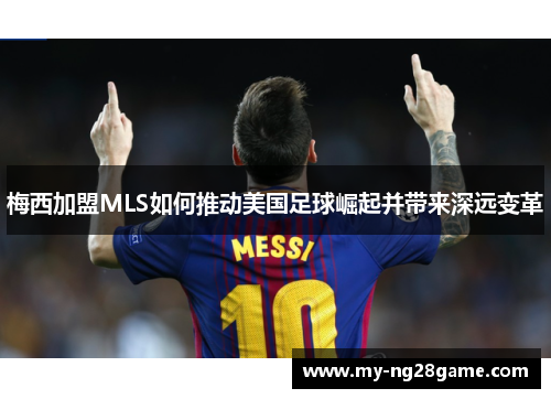 梅西加盟MLS如何推动美国足球崛起并带来深远变革