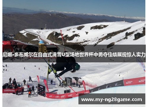尼娜·多布威尔在自由式滑雪U型场地世界杯中勇夺佳绩展现惊人实力