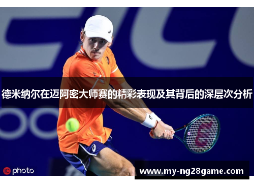 德米纳尔在迈阿密大师赛的精彩表现及其背后的深层次分析