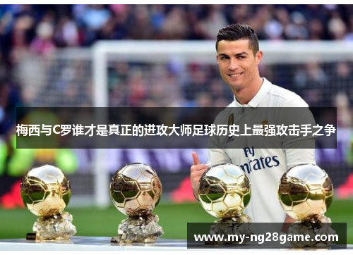 梅西与C罗谁才是真正的进攻大师足球历史上最强攻击手之争
