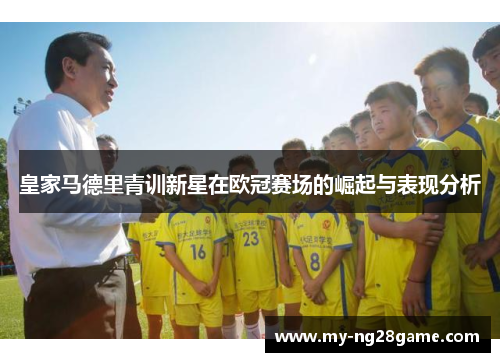 皇家马德里青训新星在欧冠赛场的崛起与表现分析