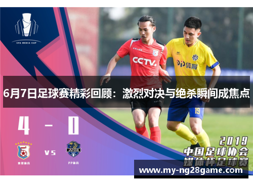 6月7日足球赛精彩回顾：激烈对决与绝杀瞬间成焦点
