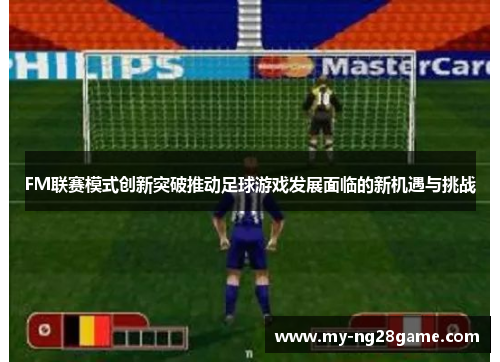 FM联赛模式创新突破推动足球游戏发展面临的新机遇与挑战
