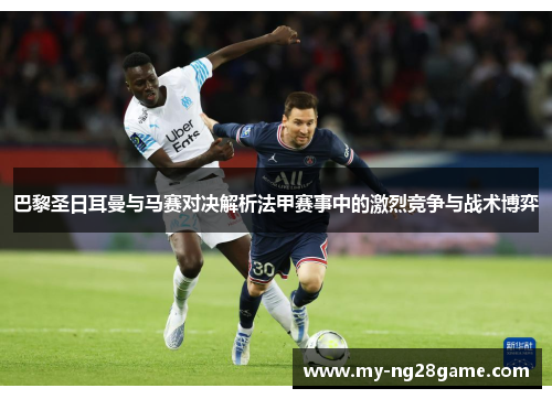 巴黎圣日耳曼与马赛对决解析法甲赛事中的激烈竞争与战术博弈