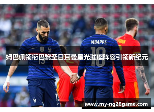 姆巴佩领衔巴黎圣日耳曼星光璀璨阵容引领新纪元