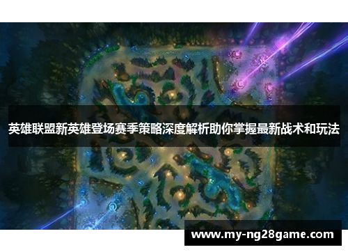 英雄联盟新英雄登场赛季策略深度解析助你掌握最新战术和玩法