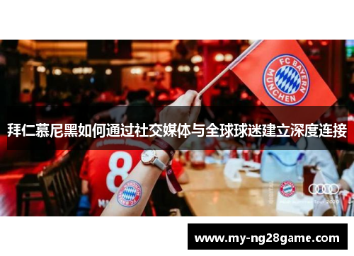 拜仁慕尼黑如何通过社交媒体与全球球迷建立深度连接