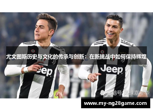 尤文图斯历史与文化的传承与创新：在新挑战中如何保持辉煌