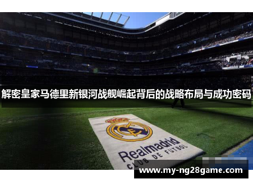 解密皇家马德里新银河战舰崛起背后的战略布局与成功密码