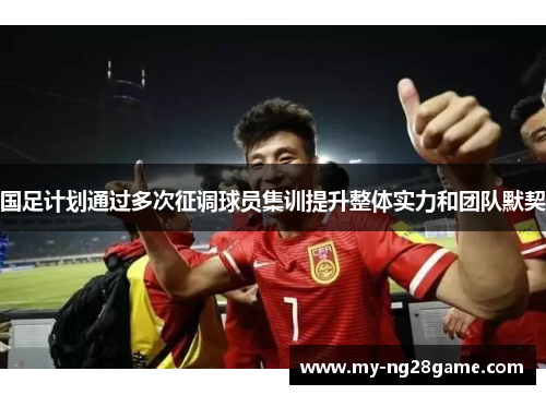 国足计划通过多次征调球员集训提升整体实力和团队默契
