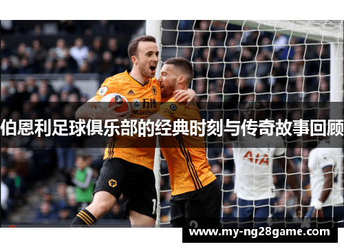 伯恩利足球俱乐部的经典时刻与传奇故事回顾