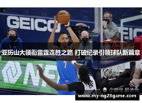 亚历山大领衔雷霆连胜之路 打破纪录引领球队新篇章