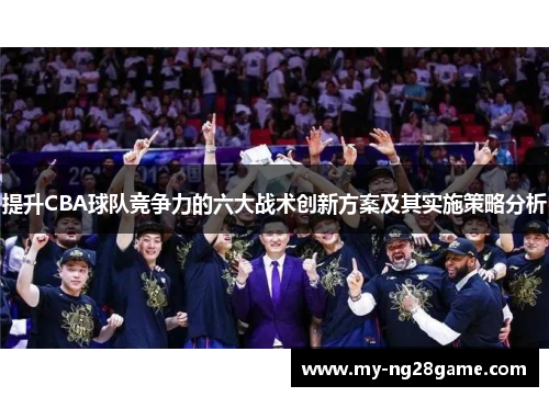 提升CBA球队竞争力的六大战术创新方案及其实施策略分析