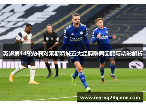 英超第14轮热刺对莱斯特城五大经典瞬间回顾与精彩解析