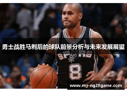 勇士战胜马刺后的球队前景分析与未来发展展望