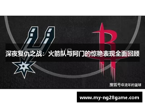 深夜复仇之战：火箭队与阿门的惊艳表现全面回顾