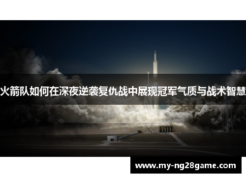 火箭队如何在深夜逆袭复仇战中展现冠军气质与战术智慧