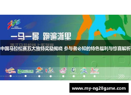 中国马拉松赛五大独特奖励揭晓 参与者必知的特色福利与惊喜解析