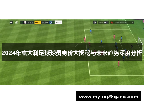 2024年意大利足球球员身价大揭秘与未来趋势深度分析