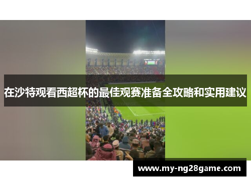 在沙特观看西超杯的最佳观赛准备全攻略和实用建议