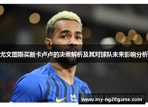 尤文图斯买断卡卢卢的决策解析及其对球队未来影响分析