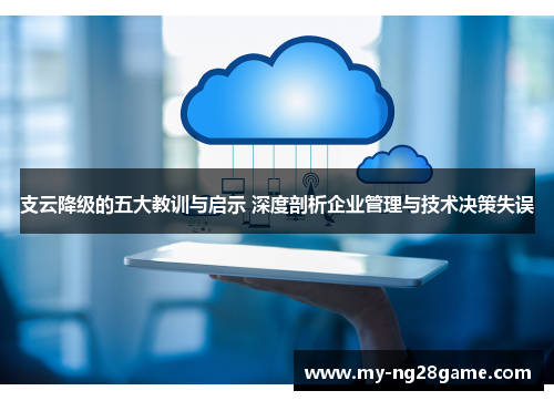 支云降级的五大教训与启示 深度剖析企业管理与技术决策失误