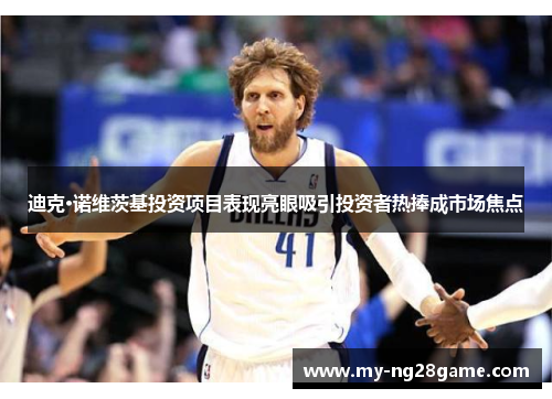 迪克·诺维茨基投资项目表现亮眼吸引投资者热捧成市场焦点