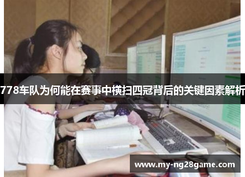 778车队为何能在赛事中横扫四冠背后的关键因素解析