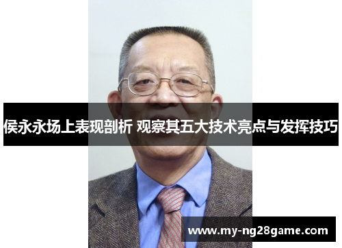 侯永永场上表现剖析 观察其五大技术亮点与发挥技巧
