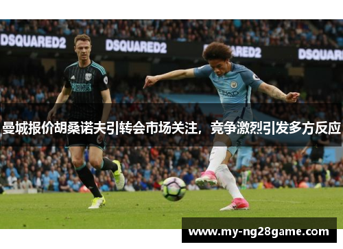 曼城报价胡桑诺夫引转会市场关注，竞争激烈引发多方反应
