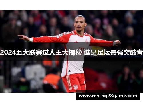 2024五大联赛过人王大揭秘 谁是足坛最强突破者