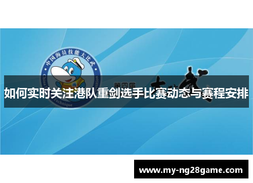 如何实时关注港队重剑选手比赛动态与赛程安排