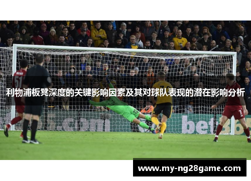 利物浦板凳深度的关键影响因素及其对球队表现的潜在影响分析