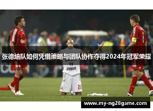 张德培队如何凭借策略与团队协作夺得2024年冠军荣耀