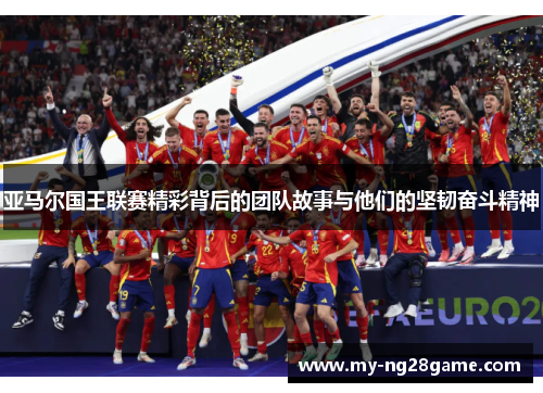 亚马尔国王联赛精彩背后的团队故事与他们的坚韧奋斗精神