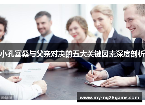 小孔塞桑与父亲对决的五大关键因素深度剖析