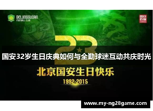 国安32岁生日庆典如何与全勤球迷互动共庆时光