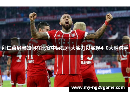 拜仁慕尼黑如何在比赛中展现强大实力以实现4-0大胜对手