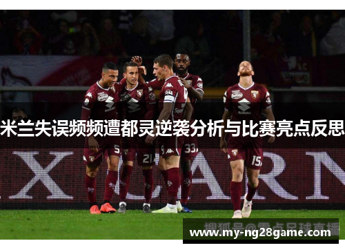 米兰失误频频遭都灵逆袭分析与比赛亮点反思
