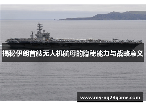揭秘伊朗首艘无人机航母的隐秘能力与战略意义