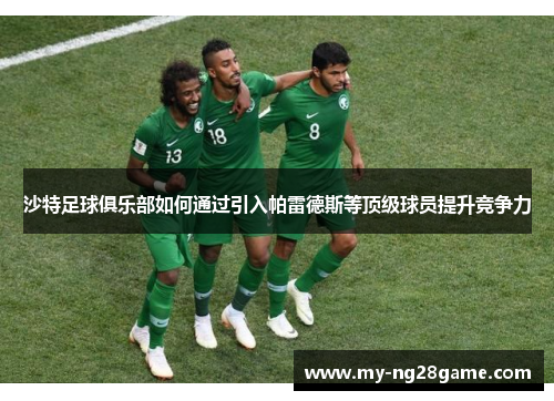 沙特足球俱乐部如何通过引入帕雷德斯等顶级球员提升竞争力