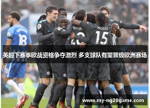 英超下赛季欧战资格争夺激烈 多支球队有望晋级欧洲赛场