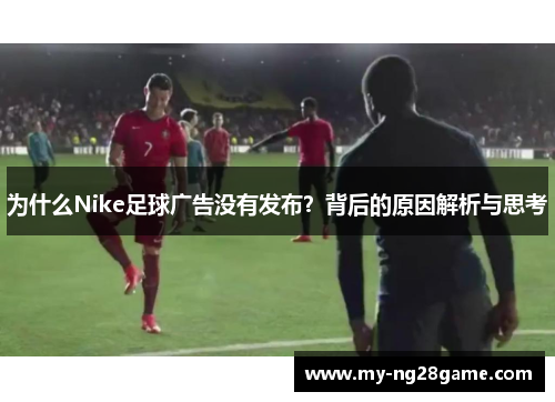 为什么Nike足球广告没有发布？背后的原因解析与思考