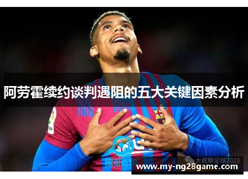 阿劳霍续约谈判遇阻的五大关键因素分析