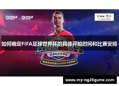 如何确定FIFA足球世界杯的具体开始时间和比赛安排 如何确定FIFA足球世界杯的具体开始时间和比赛安排