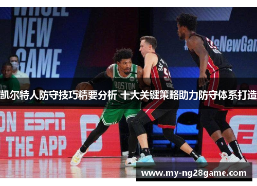 凯尔特人防守技巧精要分析 十大关键策略助力防守体系打造