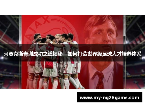阿贾克斯青训成功之道揭秘：如何打造世界级足球人才培养体系