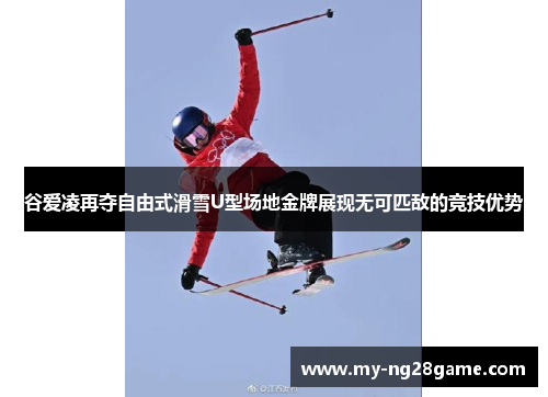 谷爱凌再夺自由式滑雪U型场地金牌展现无可匹敌的竞技优势 谷爱凌再夺自由式滑雪U型场地金牌展现无可匹敌的竞技优势