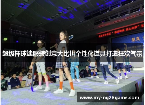 超级杯球迷服装创意大比拼个性化道具打造狂欢气氛 超级杯球迷服装创意大比拼个性化道具打造狂欢气氛