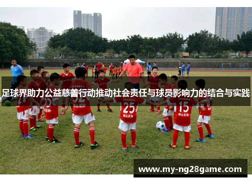 足球界助力公益慈善行动推动社会责任与球员影响力的结合与实践